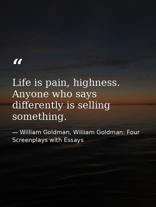 Life is pain, highness. Anyone who says differently is selling something. — William Goldman, William Goldman: Four Screenplays with Essays