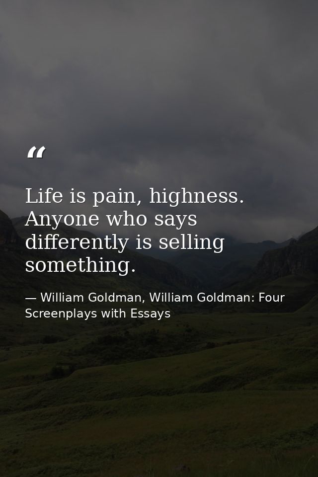 Life is pain, highness. Anyone who says differently is selling something. — William Goldman, William Goldman: Four Screenplays with Essays