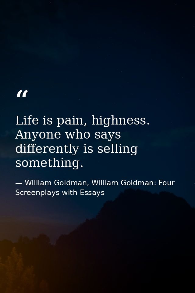 Life is pain, highness. Anyone who says differently is selling something. — William Goldman, William Goldman: Four Screenplays with Essays