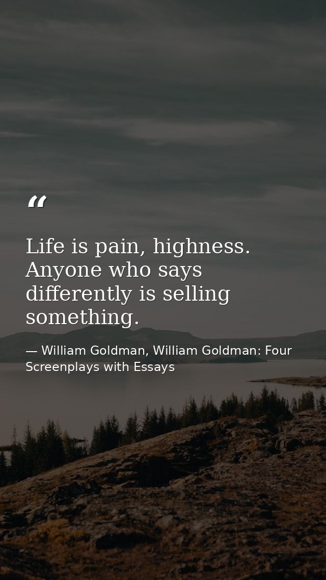 Life is pain, highness. Anyone who says differently is selling something. — William Goldman, William Goldman: Four Screenplays with Essays