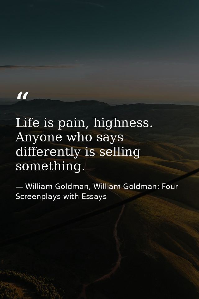 Life is pain, highness. Anyone who says differently is selling something. — William Goldman, William Goldman: Four Screenplays with Essays