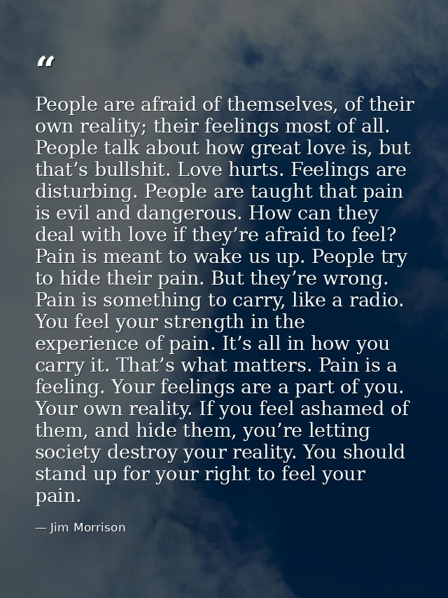 People are afraid of themselves, of their own reality; their feelings most of all. People talk about how great love is,  — Jim Morrison
