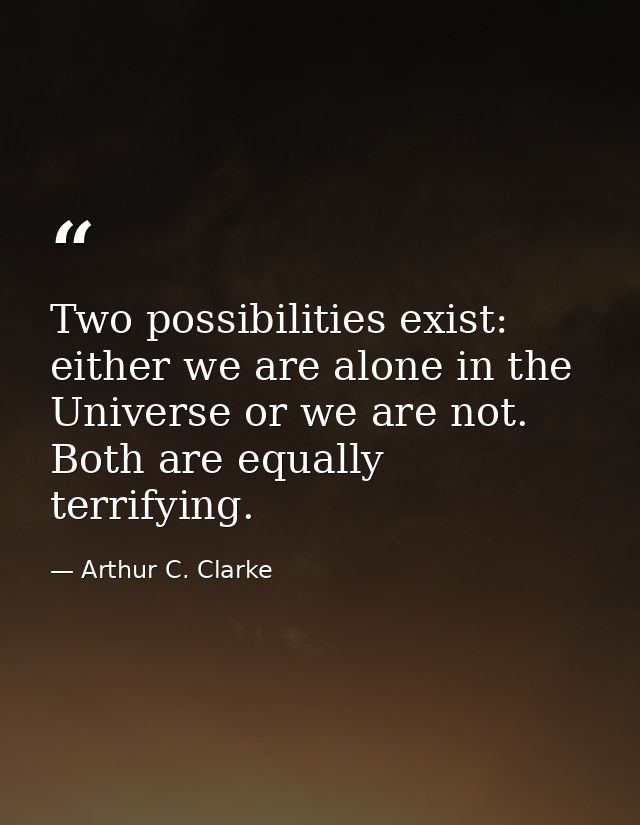 Two possibilities exist: either we are alone in the Universe or we are not. Both are equally terrifying. — Arthur C. Clarke