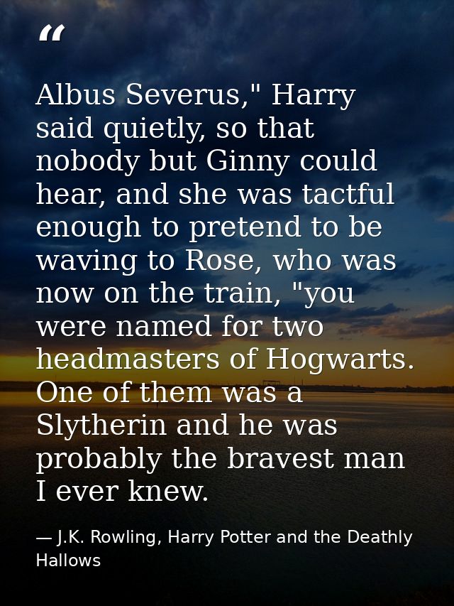 Albus Severus," Harry said quietly, so that nobody but Ginny could hear, and she was tactful enough to pretend to be wav — J.K. Rowling, Harry Potter and the Deathly Hallows