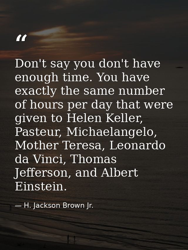 Don't say you don't have enough time. You have exactly the same number of hours per day that were given to Helen Keller, — H. Jackson Brown Jr.