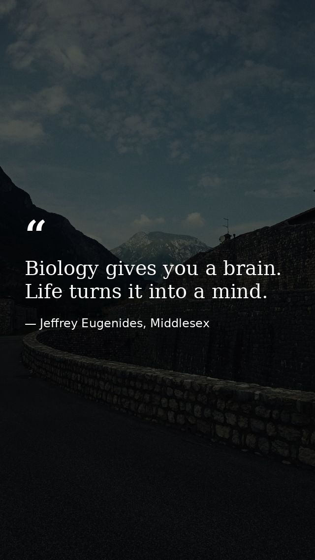 Biology gives you a brain. Life turns it into a mind. — Jeffrey Eugenides, Middlesex