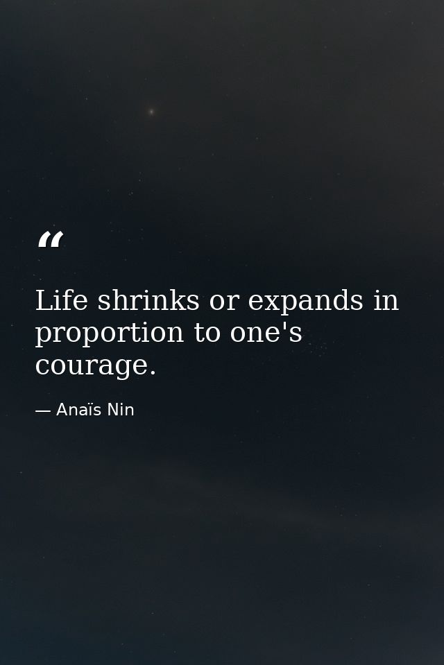 Life shrinks or expands in proportion to one's courage. — Anaïs Nin
