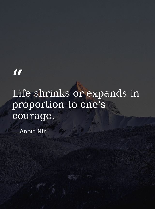 Life shrinks or expands in proportion to one's courage. — Anaïs Nin