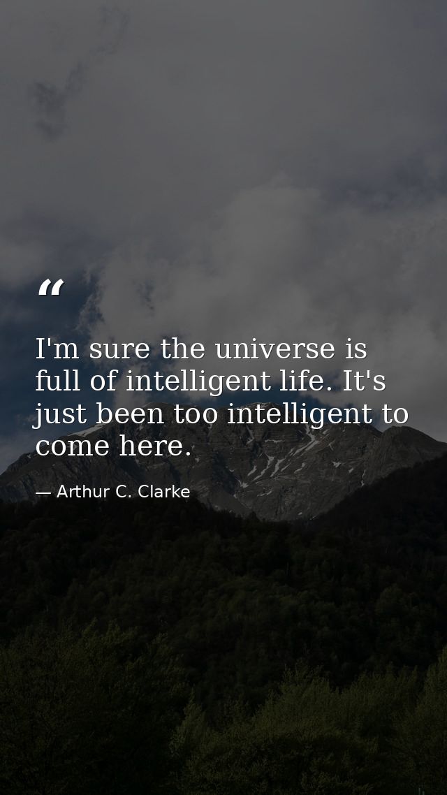 I'm sure the universe is full of intelligent life. It's just been too intelligent to come here. — Arthur C. Clarke