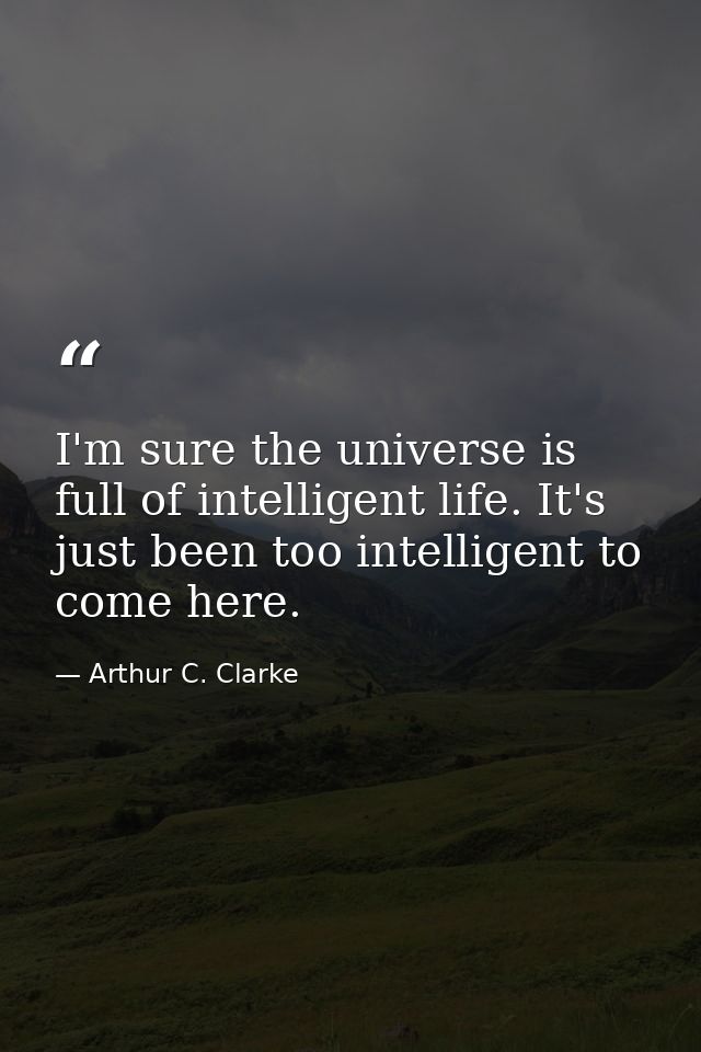 I'm sure the universe is full of intelligent life. It's just been too intelligent to come here. — Arthur C. Clarke