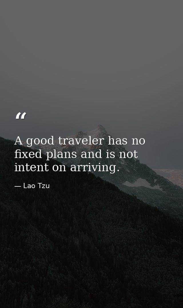 A good traveler has no fixed plans and is not intent on arriving. — Lao Tzu