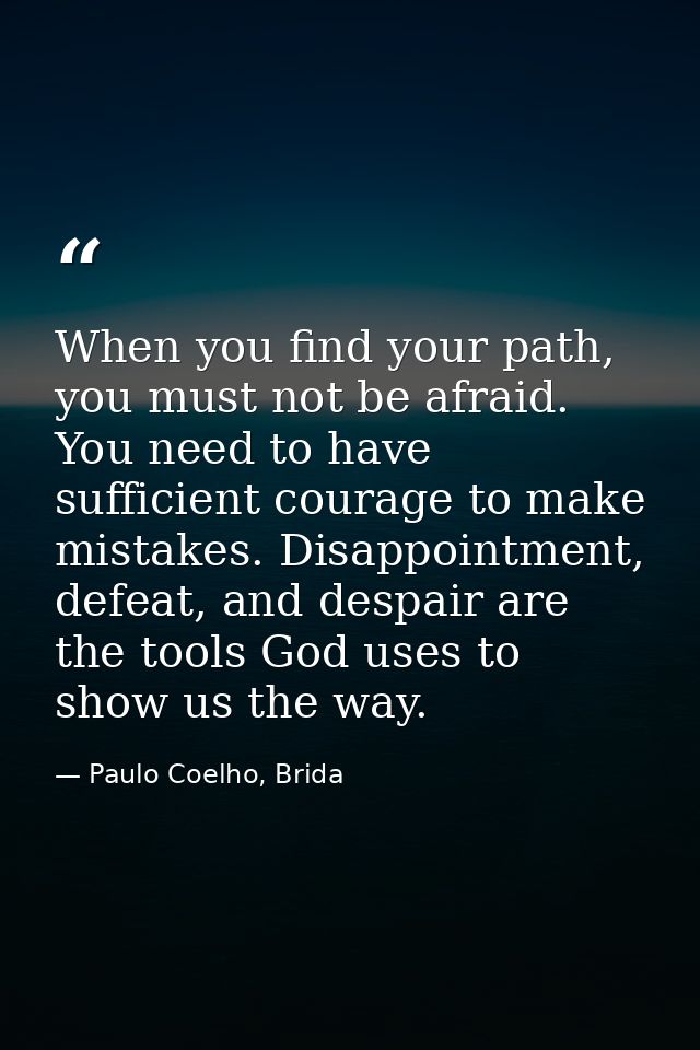 When you find your path, you must not be afraid. You need to have sufficient courage to make mistakes. Disappointment, d — Paulo Coelho, Brida