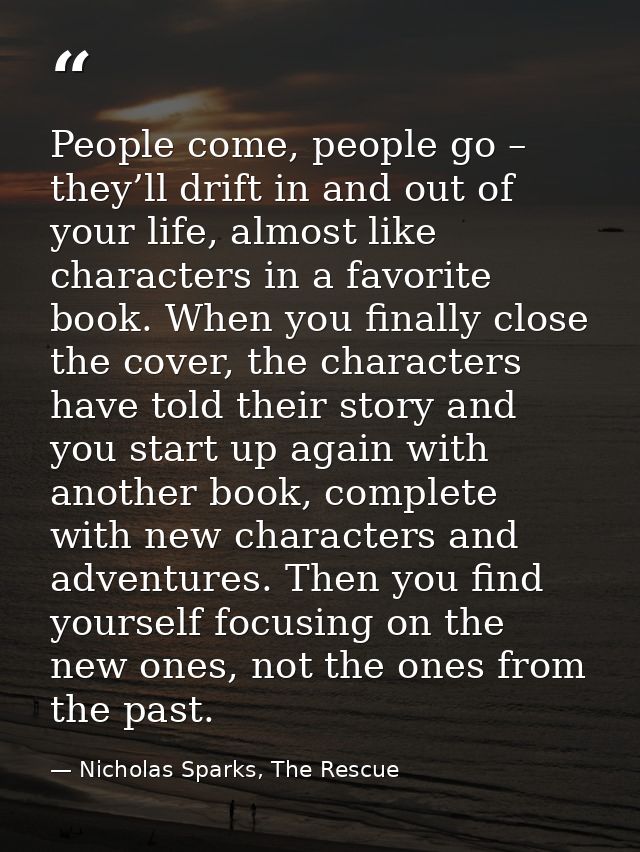 People come, people go – they’ll drift in and out of your life, almost like characters in a favorite book. When you fina — Nicholas Sparks, The Rescue