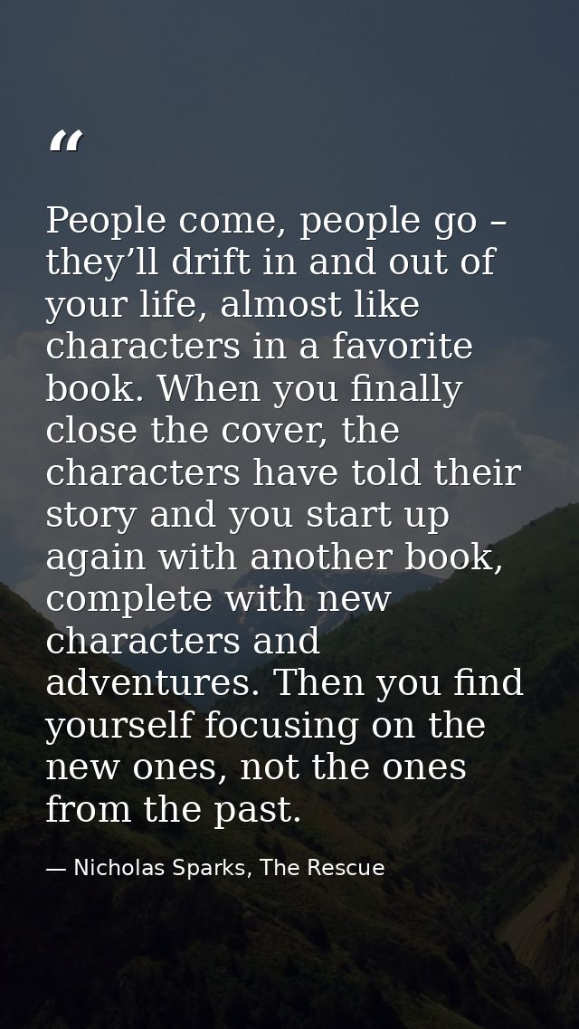 People come, people go – they’ll drift in and out of your life, almost like characters in a favorite book. When you fina — Nicholas Sparks, The Rescue