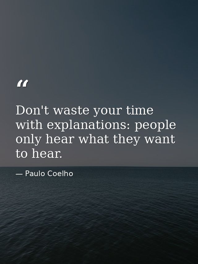 Don't waste your time with explanations: people only hear what they want to hear. — Paulo Coelho
