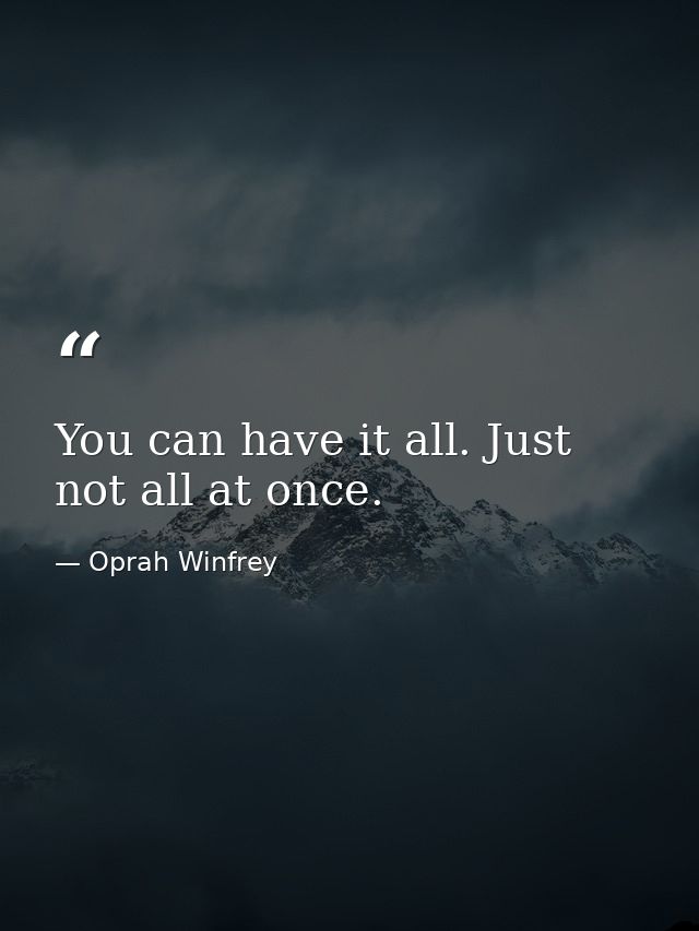 You can have it all. Just not all at once. — Oprah Winfrey