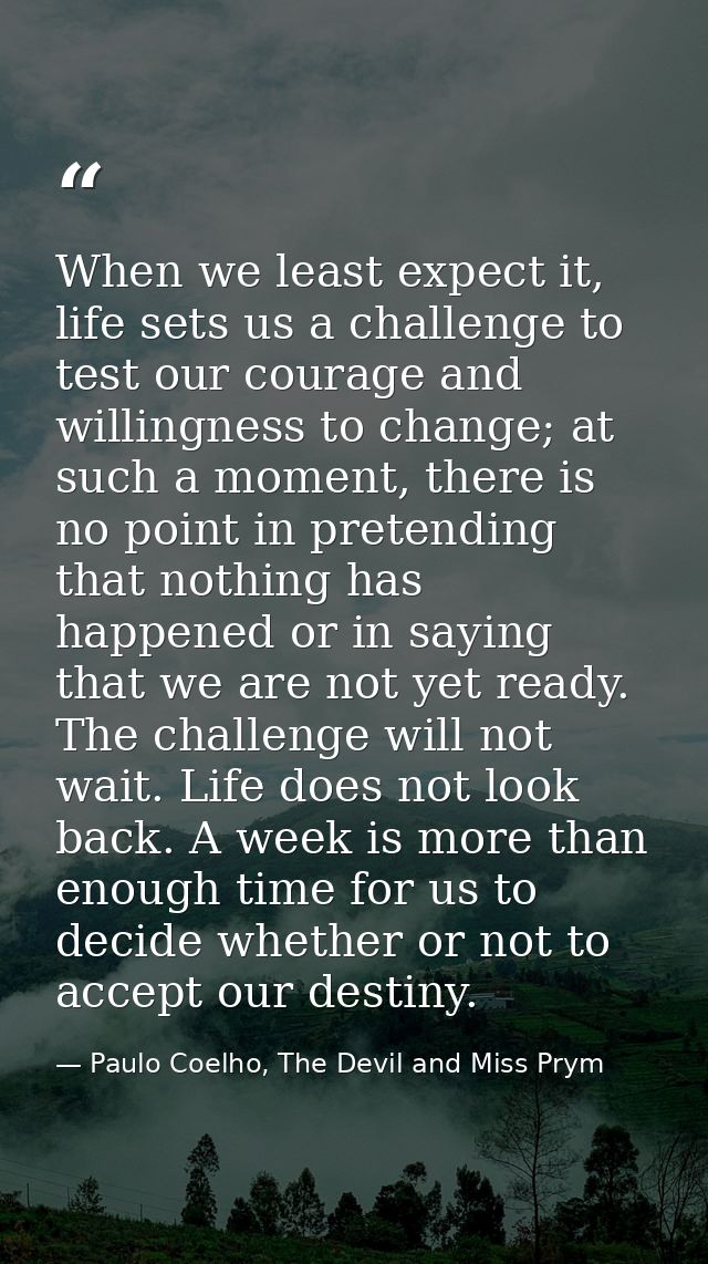 When we least expect it, life sets us a challenge to test our courage and willingness to change; at such a moment, there — Paulo Coelho, The Devil and Miss Prym