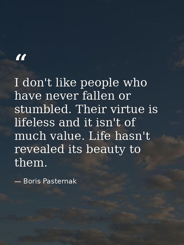 I don't like people who have never fallen or stumbled. Their virtue is lifeless and it isn't of much value. Life hasn't  — Boris Pasternak