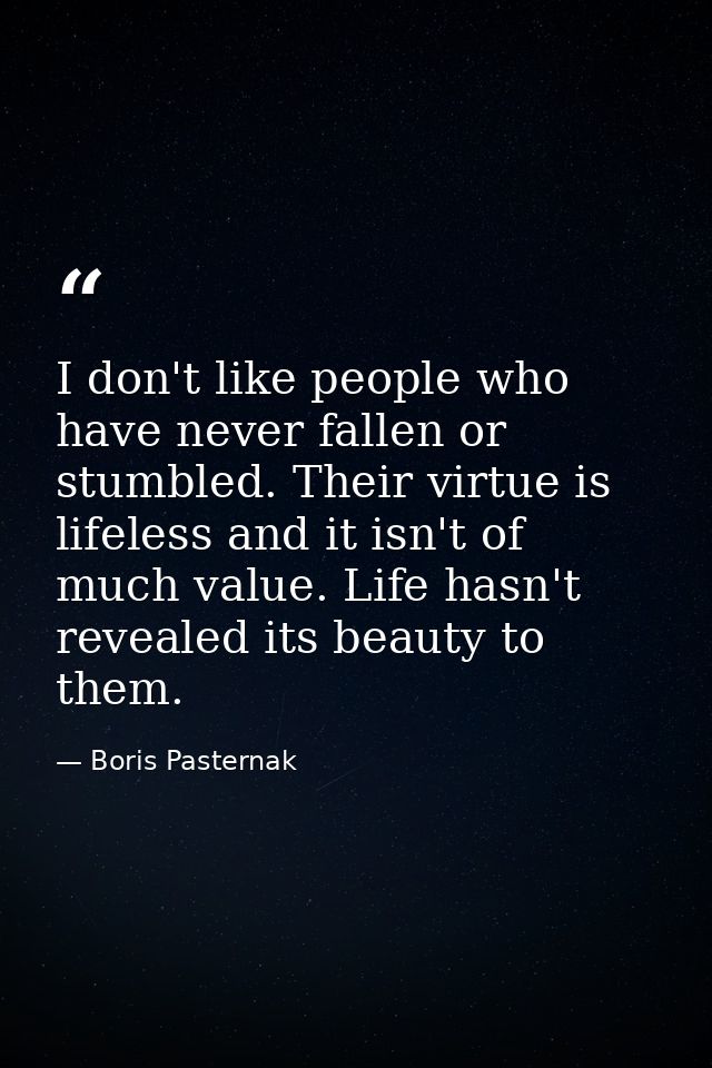 I don't like people who have never fallen or stumbled. Their virtue is lifeless and it isn't of much value. Life hasn't  — Boris Pasternak