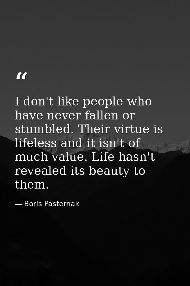 I don't like people who have never fallen or stumbled. Their virtue is lifeless and it isn't of much value. Life hasn't  — Boris Pasternak