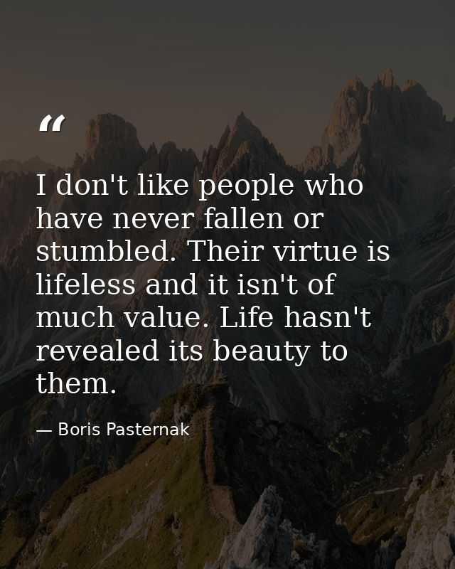 I don't like people who have never fallen or stumbled. Their virtue is lifeless and it isn't of much value. Life hasn't  — Boris Pasternak