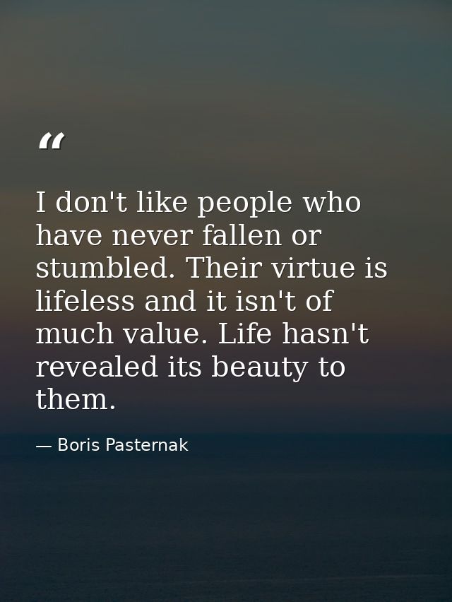 I don't like people who have never fallen or stumbled. Their virtue is lifeless and it isn't of much value. Life hasn't  — Boris Pasternak