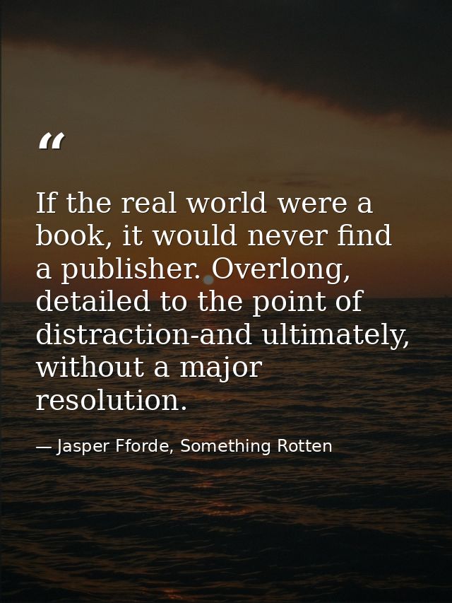 If the real world were a book, it would never find a publisher. Overlong, detailed to the point of distraction-and ultim — Jasper Fforde, Something Rotten