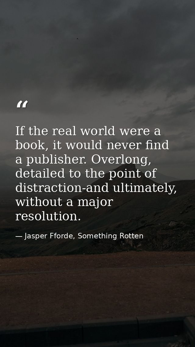 If the real world were a book, it would never find a publisher. Overlong, detailed to the point of distraction-and ultim — Jasper Fforde, Something Rotten