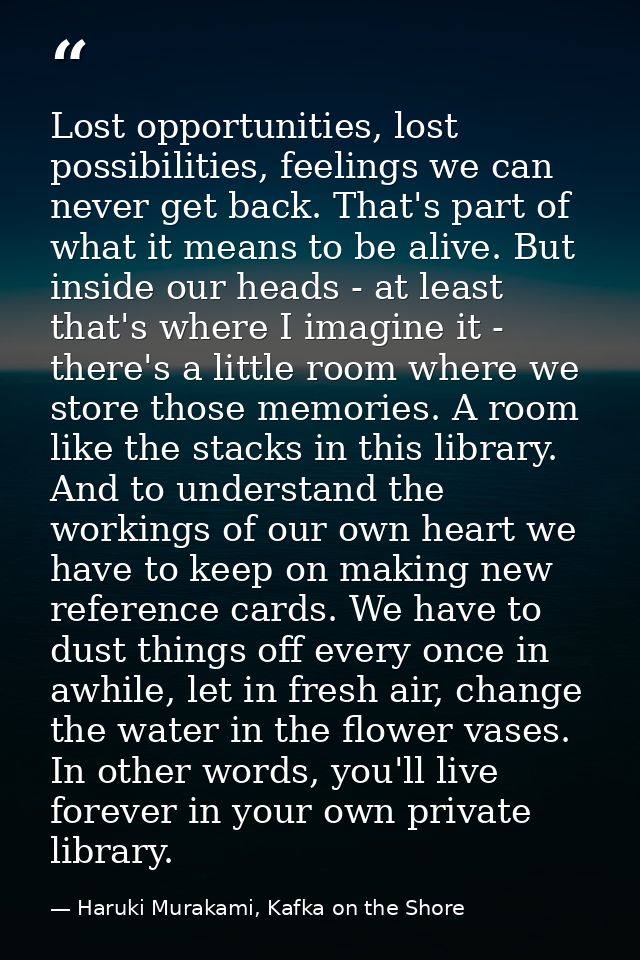 Lost opportunities, lost possibilities, feelings we can never get back. That's part of what it means to be alive. But in — Haruki Murakami, Kafka on the Shore