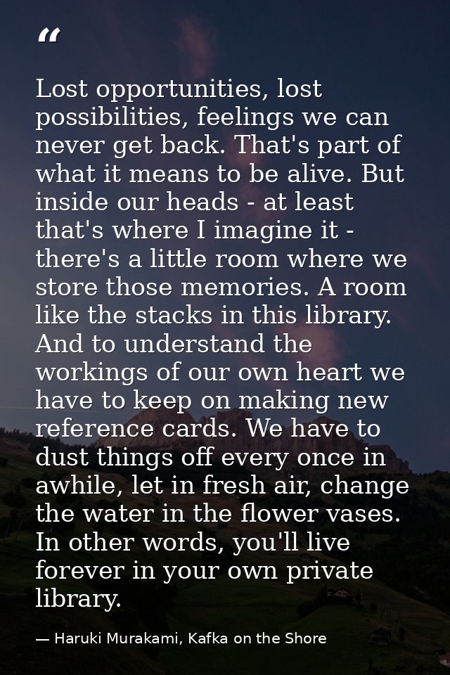 Lost opportunities, lost possibilities, feelings we can never get back. That's part of what it means to be alive. But in — Haruki Murakami, Kafka on the Shore