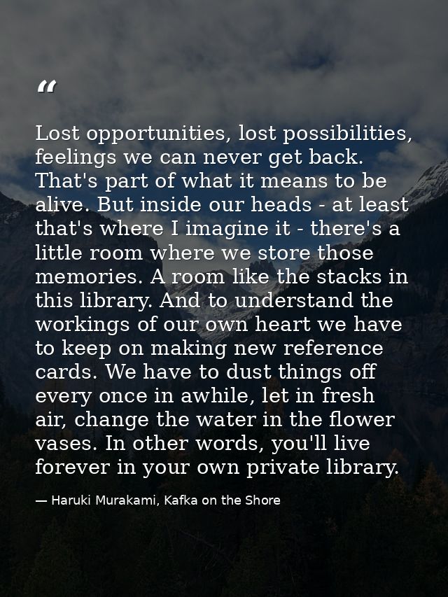 Lost opportunities, lost possibilities, feelings we can never get back. That's part of what it means to be alive. But in — Haruki Murakami, Kafka on the Shore