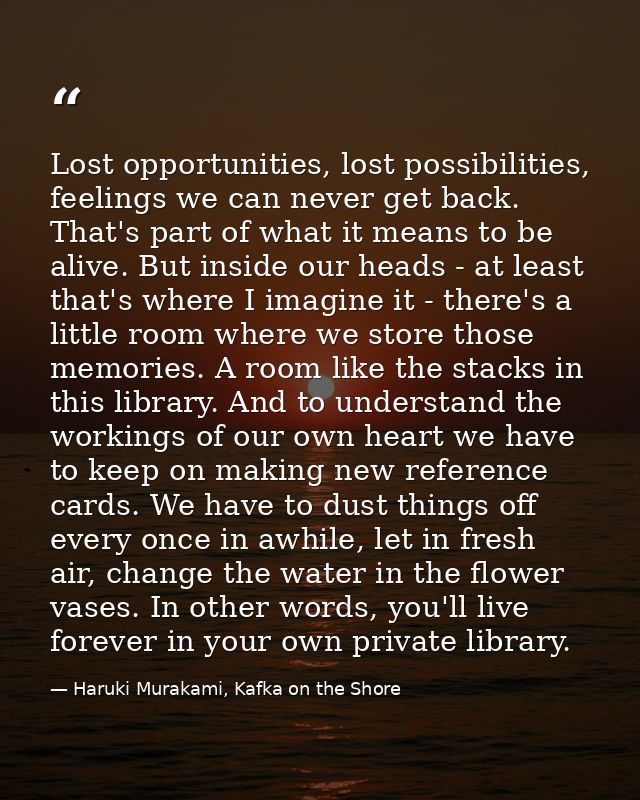 Lost opportunities, lost possibilities, feelings we can never get back. That's part of what it means to be alive. But in — Haruki Murakami, Kafka on the Shore