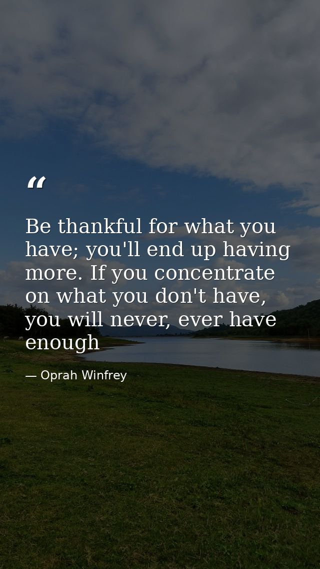Be thankful for what you have; you'll end up having more. If you concentrate on what you don't have, you will never, eve — Oprah Winfrey