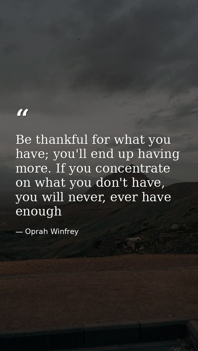 Be thankful for what you have; you'll end up having more. If you concentrate on what you don't have, you will never, eve — Oprah Winfrey