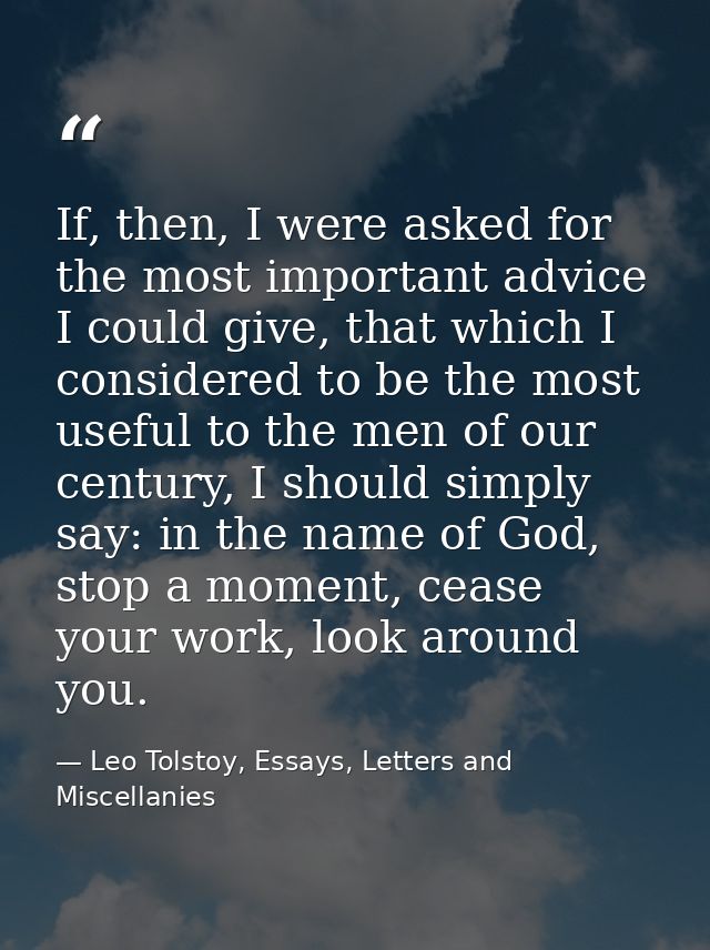 If, then, I were asked for the most important advice I could give, that which I considered to be the most useful to the  — Leo Tolstoy, Essays, Letters and Miscellanies