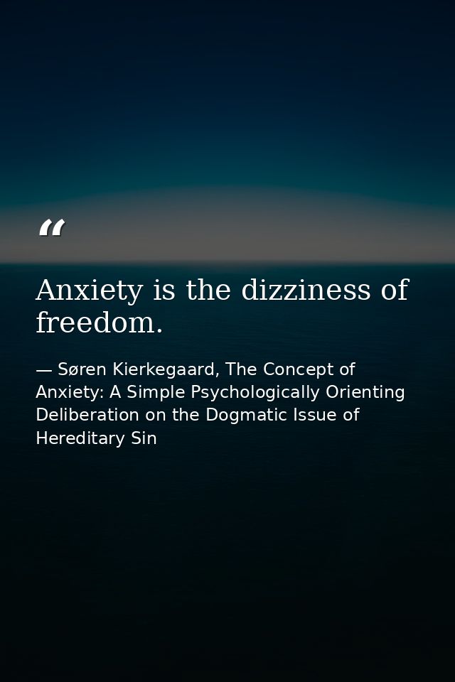 Anxiety is the dizziness of freedom. — Søren Kierkegaard, The Concept of Anxiety: A Simple Psychologically Orienting Deliberation on the Dogmatic Issue of Hereditary Sin