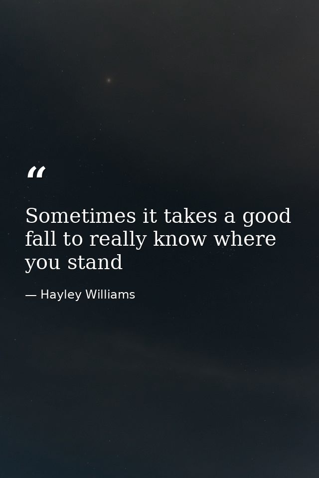 Sometimes it takes a good fall to really know where you stand — Hayley Williams