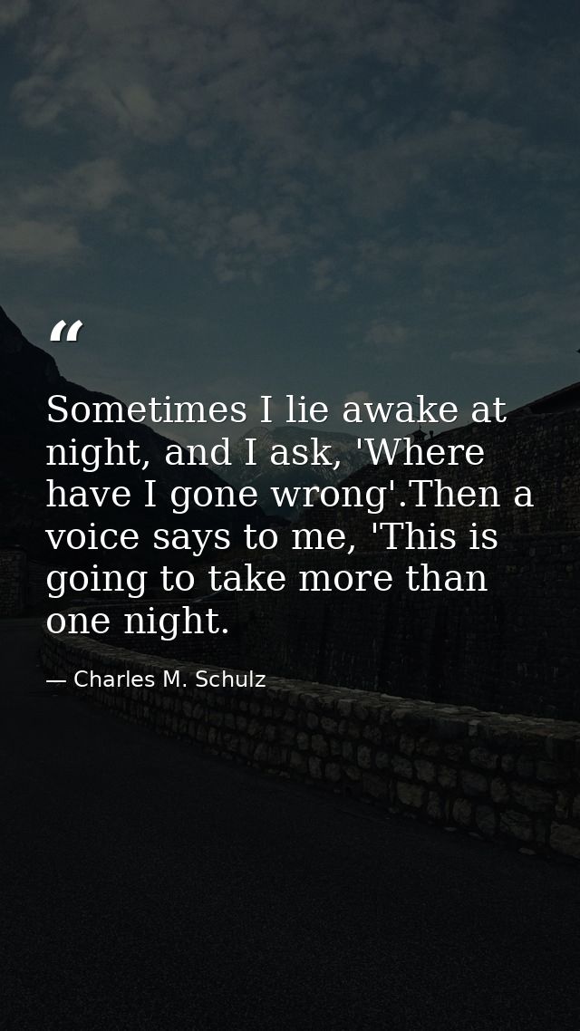 Sometimes I lie awake at night, and I ask, 'Where have I gone wrong'.Then a voice says to me, 'This is going to take mor — Charles M. Schulz