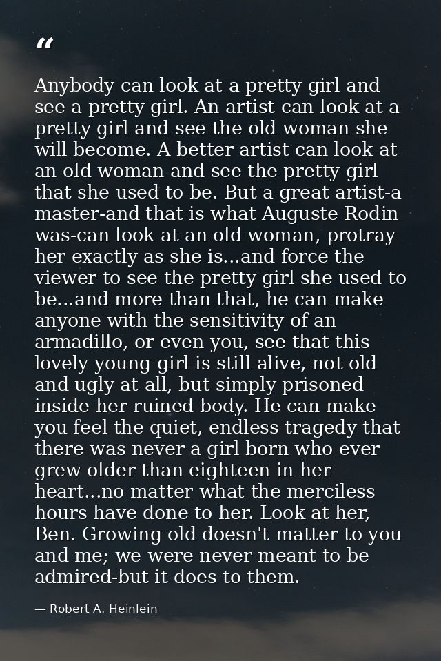 Anybody can look at a pretty girl and see a pretty girl. An artist can look at a pretty girl and see the old woman she w — Robert A. Heinlein