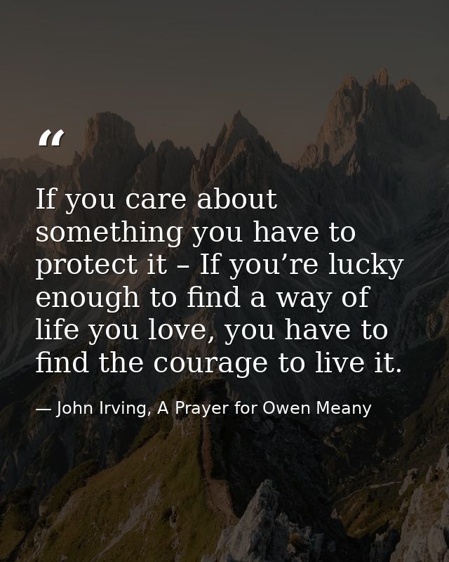 If you care about something you have to protect it – If you’re lucky enough to find a way of life you love, you have to  — John Irving, A Prayer for Owen Meany