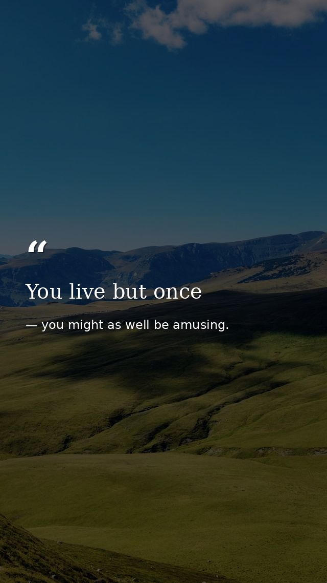You live but once — you might as well be amusing.