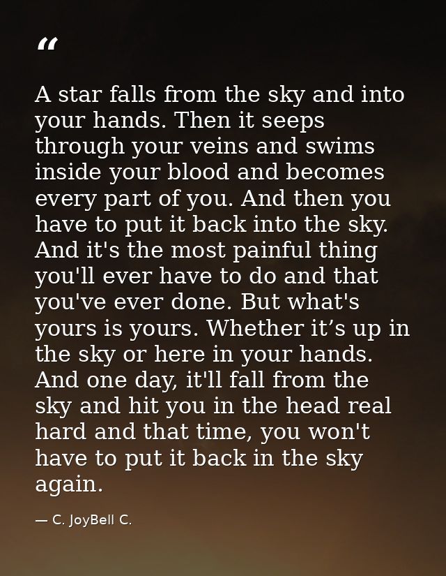 A star falls from the sky and into your hands. Then it seeps through your veins and swims inside your blood and becomes  — C. JoyBell C.