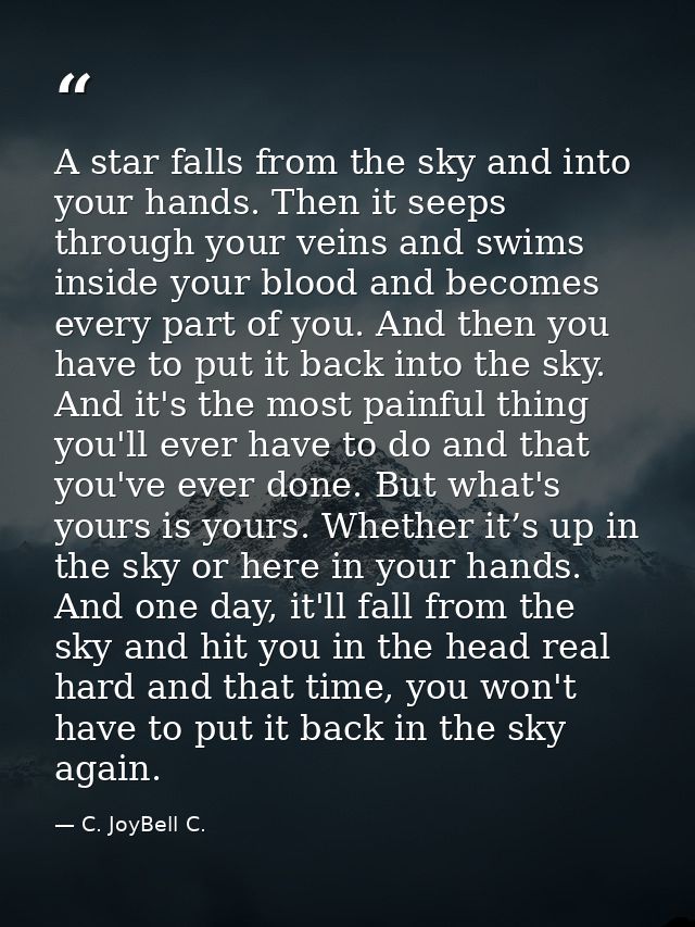 A star falls from the sky and into your hands. Then it seeps through your veins and swims inside your blood and becomes  — C. JoyBell C.