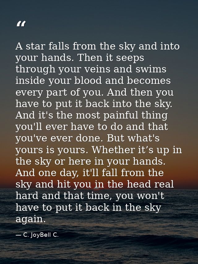 A star falls from the sky and into your hands. Then it seeps through your veins and swims inside your blood and becomes  — C. JoyBell C.