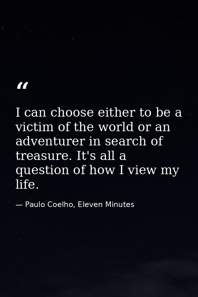 I can choose either to be a victim of the world or an adventurer in search of treasure. It's all a question of how I vie — Paulo Coelho, Eleven Minutes
