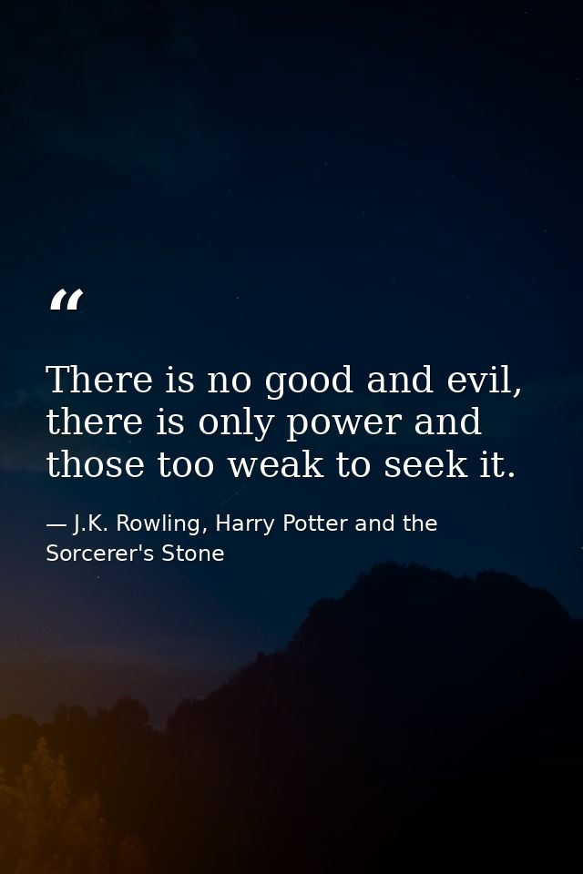 There is no good and evil, there is only power and those too weak to seek it. — J.K. Rowling, Harry Potter and the Sorcerer's Stone