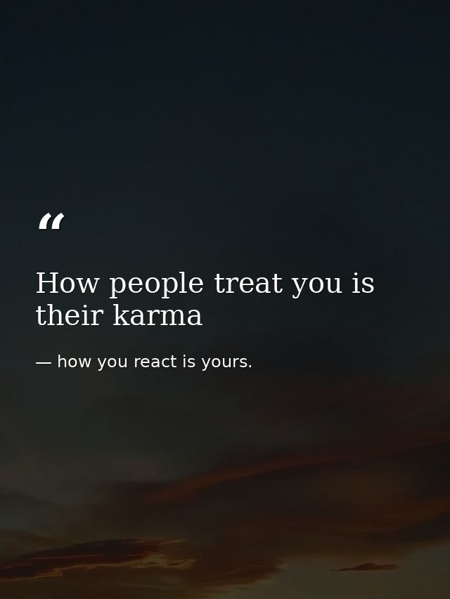 How people treat you is their karma — how you react is yours.