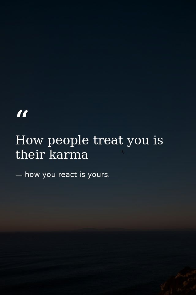 How people treat you is their karma — how you react is yours.