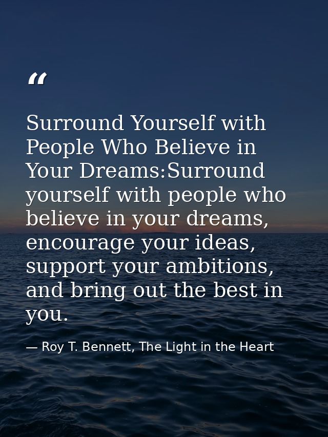 Surround Yourself with People Who Believe in Your Dreams:Surround yourself with people who believe in your dreams, encou — Roy T. Bennett, The Light in the Heart