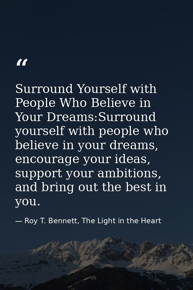 Surround Yourself with People Who Believe in Your Dreams:Surround yourself with people who believe in your dreams, encou — Roy T. Bennett, The Light in the Heart
